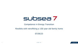 © Subsea7 - 2023
1
subsea7.com
Competence in Energy Transition
Parallels with retrofitting a 150 year old family home
07/09/23
 