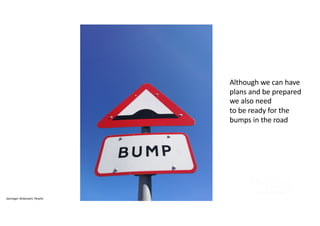 Janroger Antonsen, Pexels
Although we can have
plans and be prepared
we also need
to be ready for the
bumps in the road
 