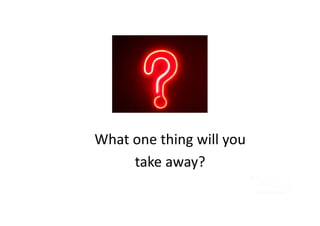 What one thing will you
take away?
 
