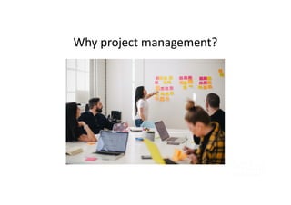 Why project management?
 