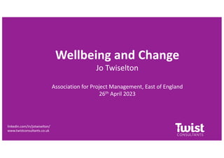 Wellbeing and Change
Jo Twiselton
Association for Project Management, East of England
26th April 2023
linkedin.com/in/jotwiselton/
www.twistconsultants.co.uk
 