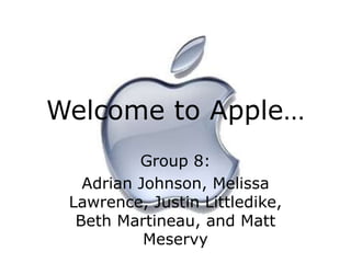 Welcome to Apple…
Group 8:
Adrian Johnson, Melissa
Lawrence, Justin Littledike,
Beth Martineau, and Matt
Meservy
 