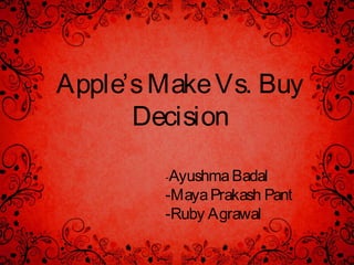 Apple’sMakeVs. Buy
Decision
-AyushmaBadal
-MayaPrakash Pant
-Ruby Agrawal
 