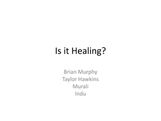 Is it Healing?

  Brian Murphy
 Taylor Hawkins
      Murali
       Indu
 