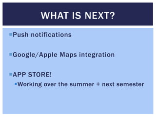 Push notifications
Google/Apple Maps integration
APP STORE!
Working over the summer + next semester
WHAT IS NEXT?
 