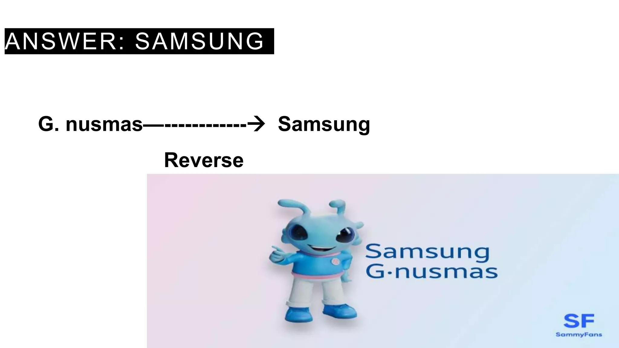 ANSWER: SAMSUNG
G. nusmas—------------ Samsung
Reverse
 