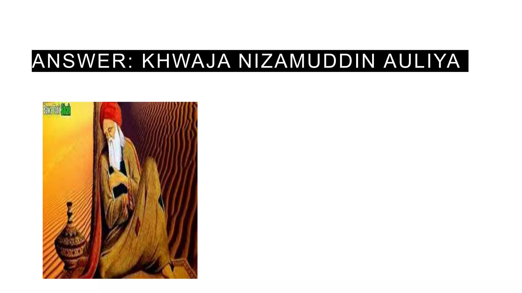 ANSWER: KHWAJA NIZAMUDDIN AULIYA
 