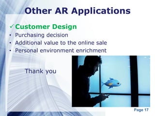 Other AR Applications
 Customer Design
• Purchasing decision
• Additional value to the online sale
• Personal environment enrichment


     Thank you




                                        Page 17
 