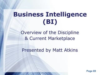 Business Intelligence
        (BI)
  Overview of the Discipline
   & Current Marketplace

  Presented by Matt Atkins



                               Page 69
 