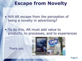 Escape from Novelty

• Will AR escape from the perception of
  being a novelty in advertising?

• To do this, AR must add value to
  products, to processes, and to experiences



  Thank you


                                          Page 9
 