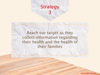 Strategy
             3



  Reach our target as they
collect information regarding
their health and the health of
         their families




                                 consideration
 