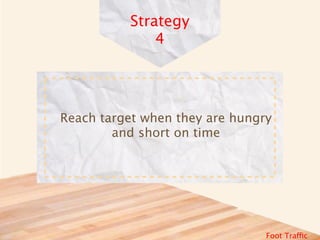 Strategy
              4




Reach target when they are hungry
        and short on time




                                Foot Traffic
 