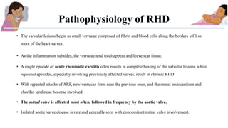 Pathophysiology of RHD
• The valvular lesions begin as small verrucae composed of fibrin and blood cells along the borders...