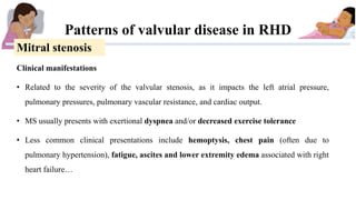 Patterns of valvular disease in RHD
Mitral stenosis
Clinical manifestations
• Related to the severity of the valvular sten...