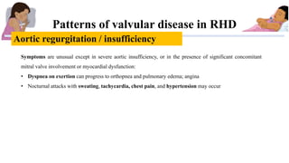 Patterns of valvular disease in RHD
Aortic regurgitation / insufficiency
Symptoms are unusual except in severe aortic insu...