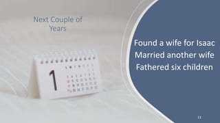 Found a wife for Isaac
Married another wife
Fathered six children
13
Next Couple of
Years
 