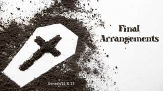 Final
Arrangements
Genesis 21 & 23
 