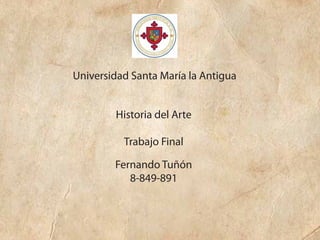 Universidad Santa María la Antigua
Historia del Arte
Trabajo Final
Fernando Tuñón
8-849-891
 