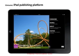 Consume:	
  iPad	
  publishing	
  plaCorm	
  




                         For	
  Digital	
  Days	
  -­‐	
  Private	
  and	
  Conﬁden5al	
  –	
  July	
  2011	
  
 