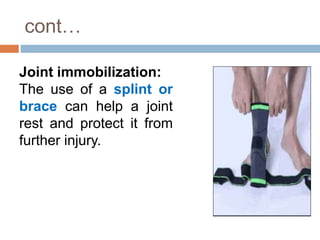 cont…
Joint immobilization:
The use of a splint or
brace can help a joint
rest and protect it from
further injury.
 