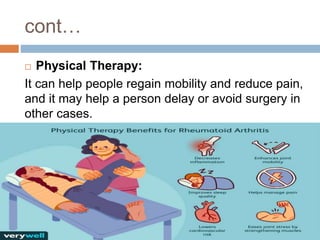 cont…
 Physical Therapy:
It can help people regain mobility and reduce pain,
and it may help a person delay or avoid surgery in
other cases.
 