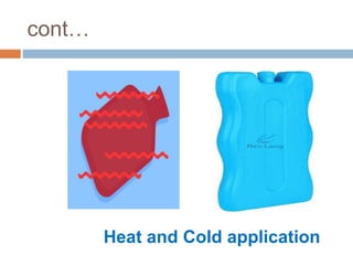 cont…
Heat and Cold application
 