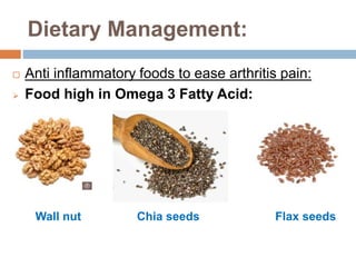 Dietary Management:
 Anti inflammatory foods to ease arthritis pain:
 Food high in Omega 3 Fatty Acid:
Wall nut Chia seeds Flax seeds
 