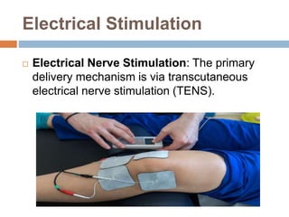 Electrical Stimulation
 Electrical Nerve Stimulation: The primary
delivery mechanism is via transcutaneous
electrical nerve stimulation (TENS).
 