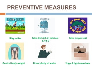 PREVENTIVE MEASURES
Stay active Take diet rich in calcium
& vit D
Take proper rest
Control body weight Drink plenty of water Yoga & light exercises
 