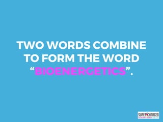 TWO WORDS COMBINE
TO FORM THE WORD
“BIOENERGETICS”.
 