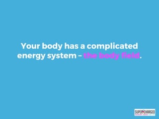 Your body has a complicated
energy system – the body field.
 