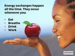 Energy exchanges happen
all the time. They occur
whenever you:
• Eat
• Breathe
• Drink
• Work
 
