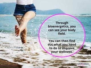 Through
bioenergetics, you
can see your body
field.
You can then find
out what you need
to do to improve
your wellness.
 