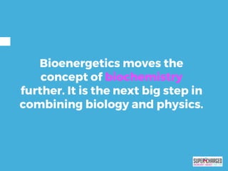 Bioenergetics moves the
concept of biochemistry
further. It is the next big step in
combining biology and physics.
 