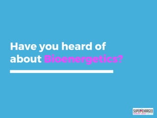 Have you heard of
about Bioenergetics?
 