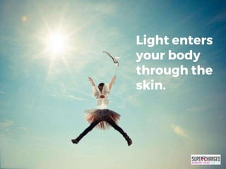 Light enters
your body
through the
skin.
 