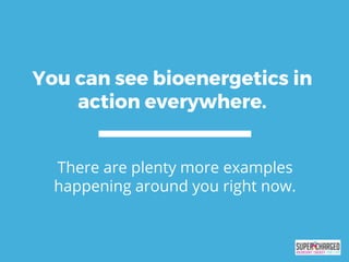You can see bioenergetics in
action everywhere.
There are plenty more examples
happening around you right now.
 