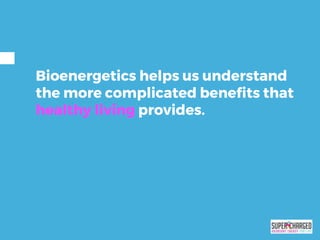 Bioenergetics helps us understand
the more complicated benefits that
healthy living provides.
 