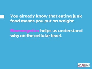 You already know that eating junk
food means you put on weight.
Bioenergetics helps us understand
why on the cellular level.
 