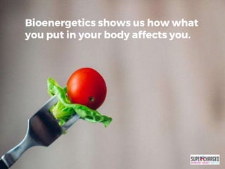 Bioenergetics shows us how what
you put in your body affects you.
 