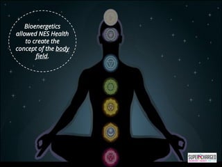 “
Bioenergetics
allowed NES Health
to create the
concept of the body
field.
 