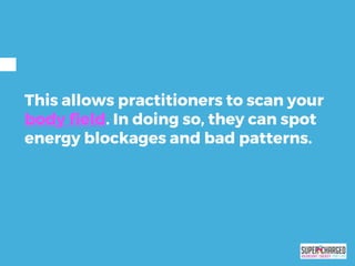 This allows practitioners to scan your
body field. In doing so, they can spot
energy blockages and bad patterns.
 