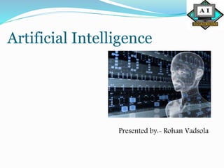 Artificial Intelligence
Presented by:- Rohan Vadsola
 