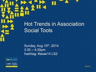 #ASAE14
Hot Trends in Association
Social Tools
Sunday, Aug 10th, 2014
3:30 – 4:30pm
hashtag: #asae14 LS2
 