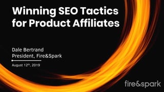 Winning SEO Tactics
for Product Affiliates
Dale Bertrand
President, Fire&Spark
August 12th, 2019
 