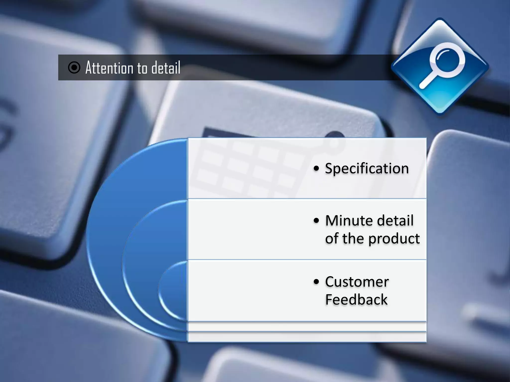  Attention to detail




                        • Specification


                        • Minute detail
                          of the product

                        • Customer
                          Feedback
 