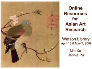 Online Resources  for  Asian Art Research Watson Library April 16 & May 7, 2009 Min Xu  Jennie Pu 