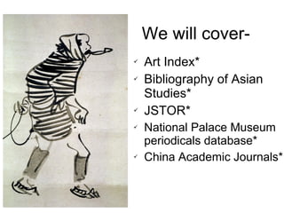 We will cover- <ul><li>Art Index* </li></ul><ul><li>Bibliography of Asian Studies* </li></ul><ul><li>JSTOR* </li></ul><ul>...