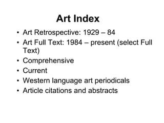 Art Index <ul><li>Art Retrospective: 1929 – 84 </li></ul><ul><li>Art Full Text: 1984 – present (select Full Text)  </li></...
