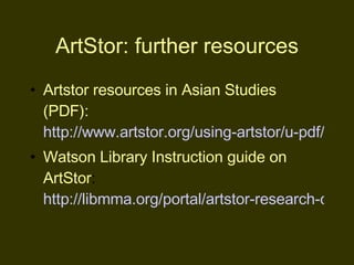 ArtStor: further resources <ul><li>Artstor resources in Asian Studies (PDF):   http://www.artstor.org/using-artstor/u-pdf/...